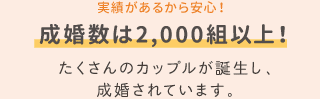 。実績があるから安心！成婚数は2,000組以上！たくさんのカップルが誕生し、成婚されています